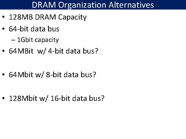 DRAM Organization Alternatives • 128 MB DRAM Capacity • 64 -bit data bus –