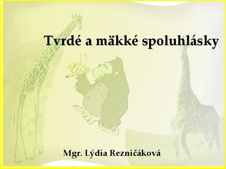 Tvrdé a mäkké spoluhlásky Mgr. Lýdia Rezničáková 