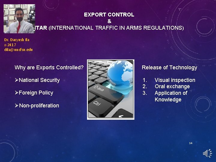 EXPORT CONTROL & ITAR (INTERNATIONAL TRAFFIC IN ARMS REGULATIONS) Dr. Daryush Ila x-2417 dila@uncfsu.