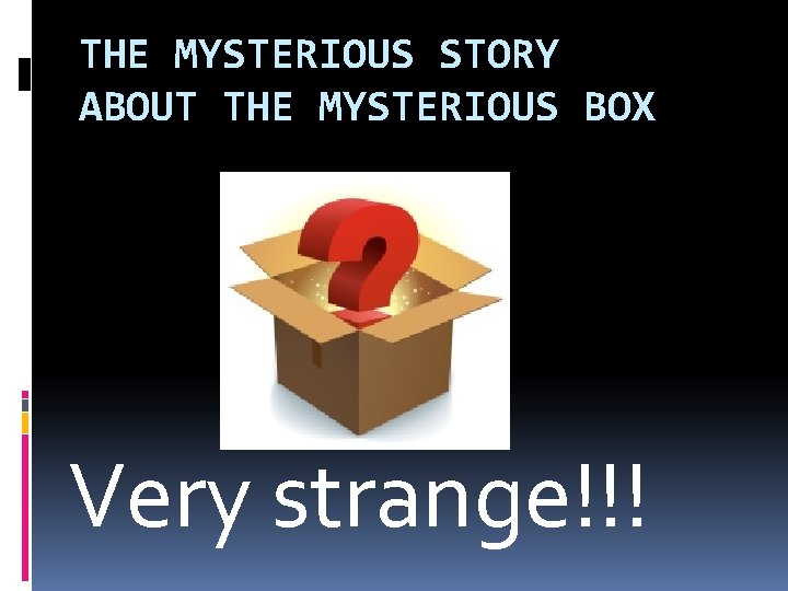 THE MYSTERIOUS STORY ABOUT THE MYSTERIOUS BOX Very strange!!! 