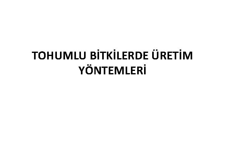 TOHUMLU BİTKİLERDE ÜRETİM YÖNTEMLERİ 