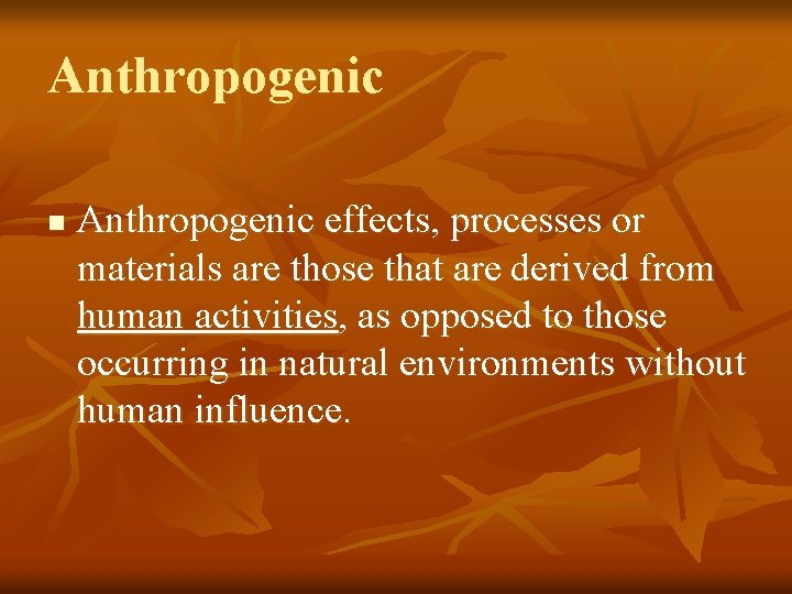 Anthropogenic n Anthropogenic effects, processes or materials are those that are derived from human