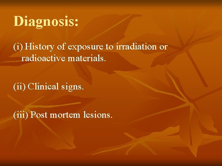Diagnosis: (i) History of exposure to irradiation or radioactive materials. (ii) Clinical signs. (iii)