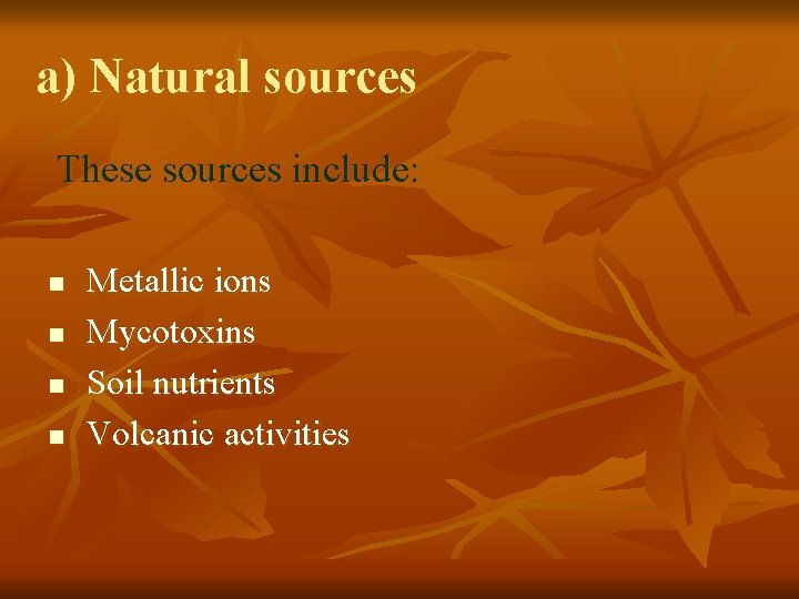 a) Natural sources These sources include: n n Metallic ions Mycotoxins Soil nutrients Volcanic