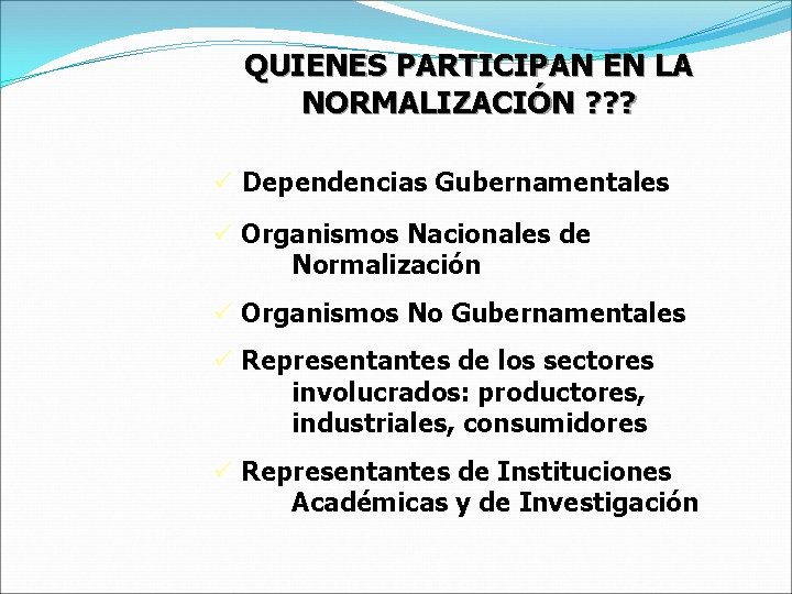 QUIENES PARTICIPAN EN LA NORMALIZACIÓN ? ? ? ü Dependencias Gubernamentales ü Organismos Nacionales