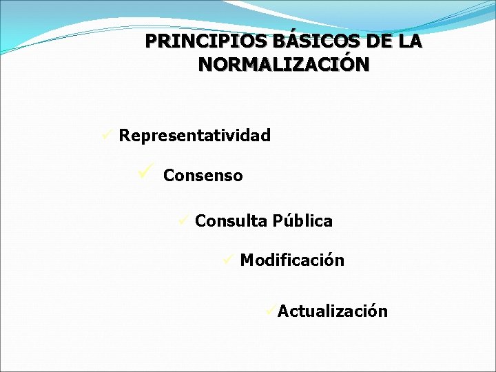 PRINCIPIOS BÁSICOS DE LA NORMALIZACIÓN ü Representatividad ü Consenso ü Consulta Pública ü Modificación