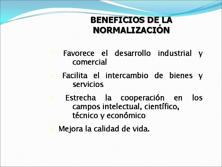 BENEFICIOS DE LA NORMALIZACIÓN ü Favorece el desarrollo industrial y comercial ü Facilita el