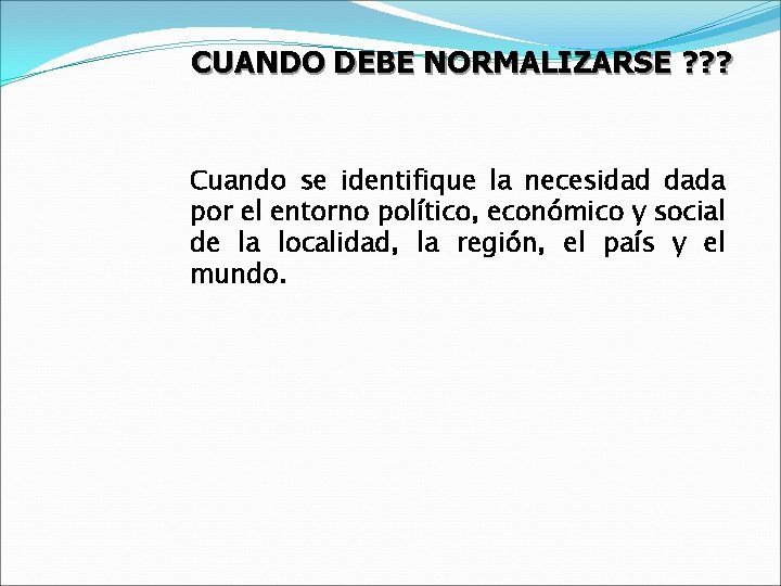 CUANDO DEBE NORMALIZARSE ? ? ? Cuando se identifique la necesidad dada por el