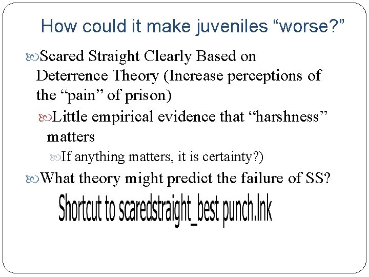 How could it make juveniles “worse? ” Scared Straight Clearly Based on Deterrence Theory