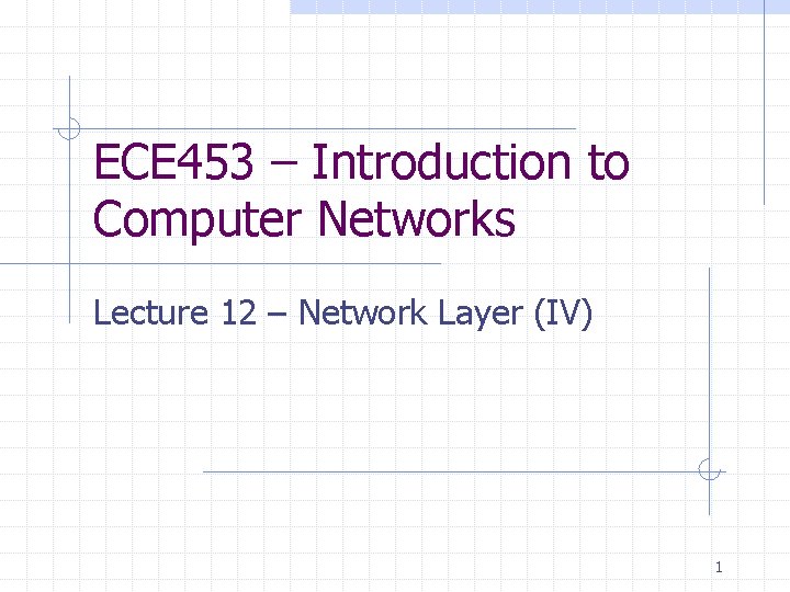 ECE 453 – Introduction to Computer Networks Lecture 12 – Network Layer (IV) 1