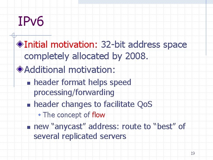 IPv 6 Initial motivation: 32 -bit address space completely allocated by 2008. Additional motivation: