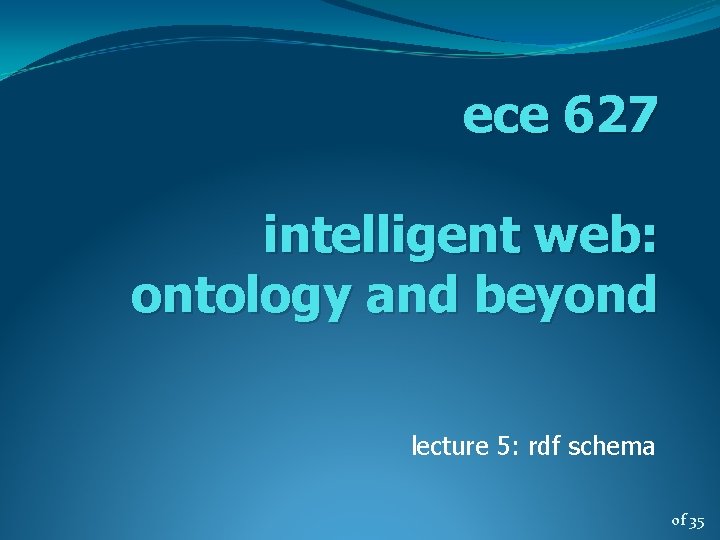 ece 627 intelligent web: ontology and beyond lecture 5: rdf schema of 35 