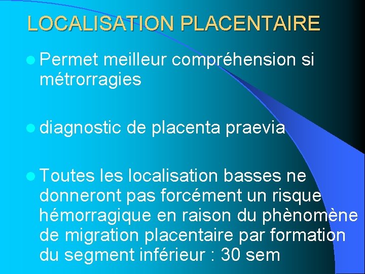 LOCALISATION PLACENTAIRE l Permet meilleur compréhension si métrorragies l diagnostic l Toutes de placenta LOCALISATION PLACENTAIRE l Permet meilleur compréhension si métrorragies l diagnostic l Toutes de placenta