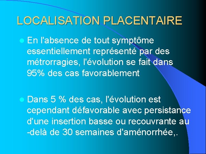 LOCALISATION PLACENTAIRE l En l'absence de tout symptôme essentiellement représenté par des métrorragies, l'évolution LOCALISATION PLACENTAIRE l En l'absence de tout symptôme essentiellement représenté par des métrorragies, l'évolution