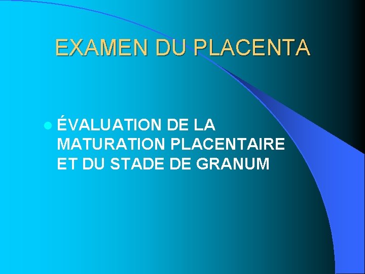 EXAMEN DU PLACENTA l ÉVALUATION DE LA MATURATION PLACENTAIRE ET DU STADE DE GRANUM EXAMEN DU PLACENTA l ÉVALUATION DE LA MATURATION PLACENTAIRE ET DU STADE DE GRANUM