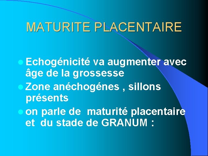 MATURITE PLACENTAIRE l Echogénicité va augmenter avec âge de la grossesse l Zone anéchogénes MATURITE PLACENTAIRE l Echogénicité va augmenter avec âge de la grossesse l Zone anéchogénes