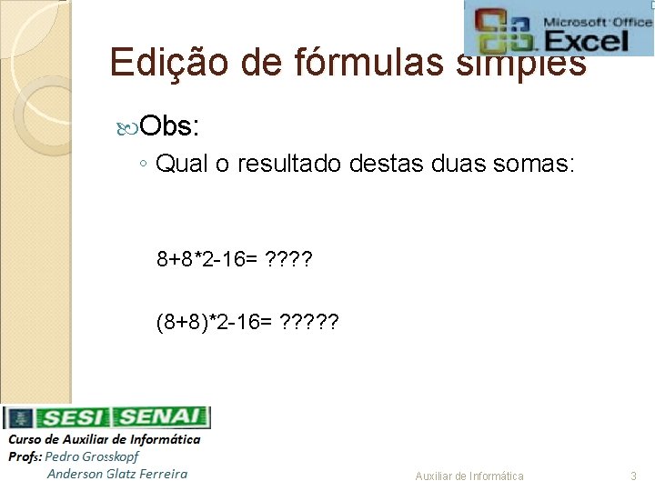 Edição de fórmulas simples Obs: ◦ Qual o resultado destas duas somas: 8+8*2 -16=