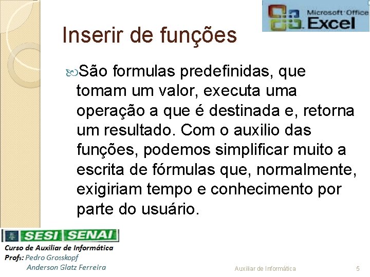 Inserir de funções São formulas predefinidas, que tomam um valor, executa uma operação a