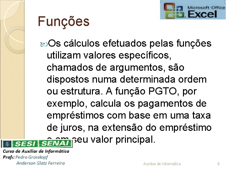 Funções Os cálculos efetuados pelas funções utilizam valores específicos, chamados de argumentos, são dispostos