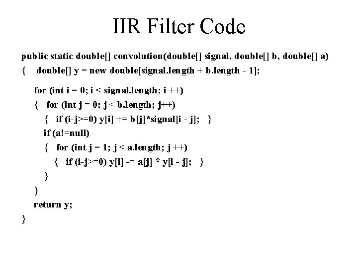 IIR Filter Code public static double[] convolution(double[] signal, double[] b, double[] a) { double[]