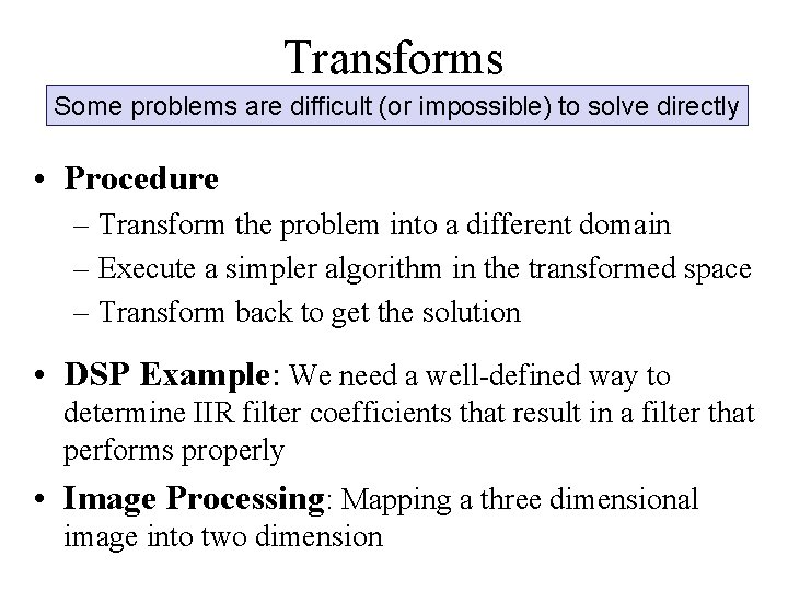 Transforms Some problems are difficult (or impossible) to solve directly • Procedure – Transform