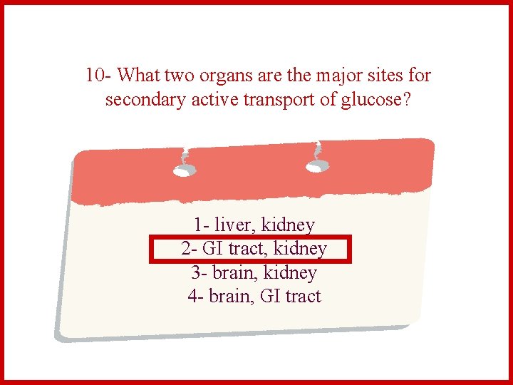 10 - What two organs are the major sites for secondary active transport of