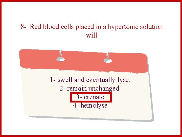 8 - Red blood cells placed in a hypertonic solution will 1 - swell