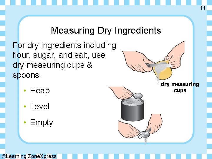 11 Measuring Dry Ingredients For dry ingredients including flour, sugar, and salt, use dry