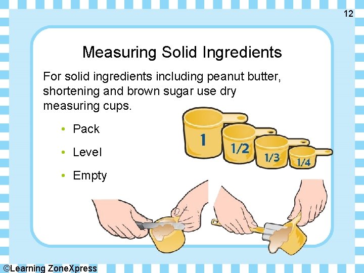 12 Measuring Solid Ingredients For solid ingredients including peanut butter, shortening and brown sugar