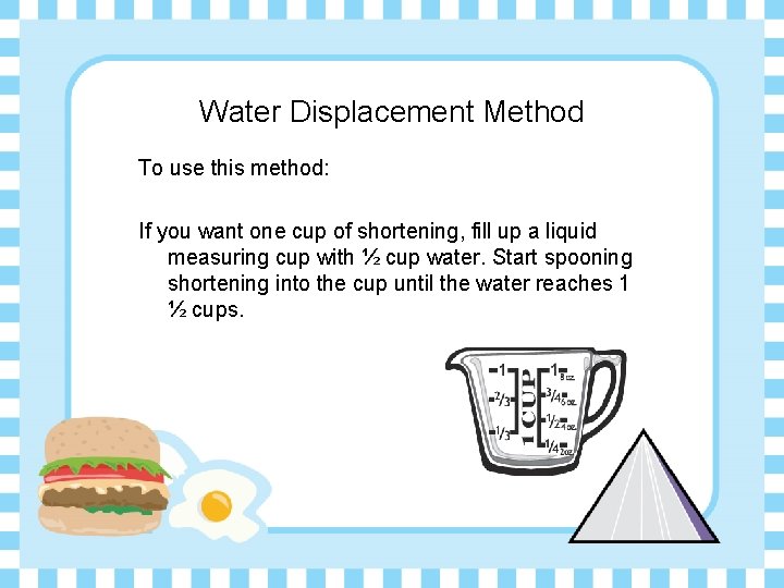 Water Displacement Method To use this method: If you want one cup of shortening,