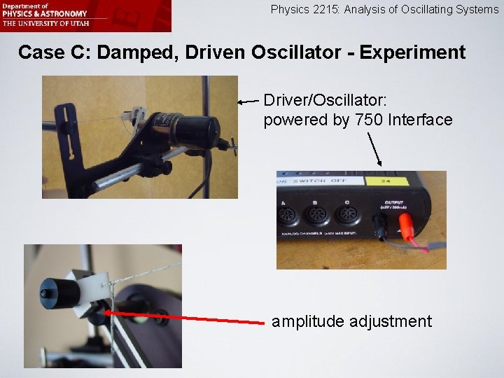 Physics 2215: Analysis of Oscillating Systems Case C: Damped, Driven Oscillator - Experiment Driver/Oscillator: