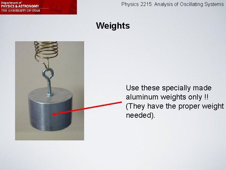 Physics 2215: Analysis of Oscillating Systems Weights Use these specially made aluminum weights only