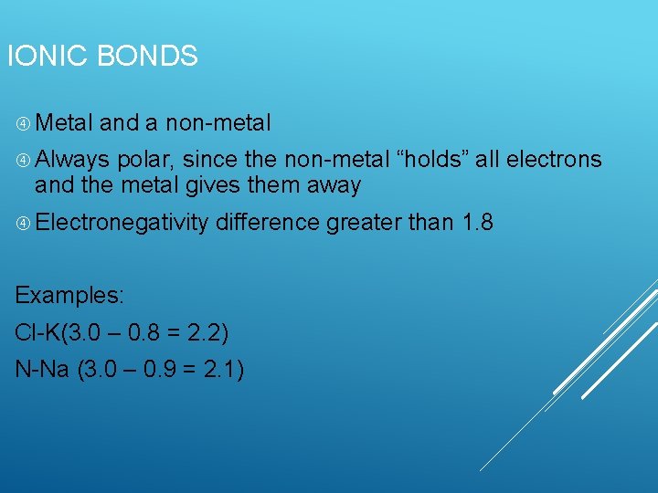 IONIC BONDS Metal and a non-metal Always polar, since the non-metal “holds” all electrons