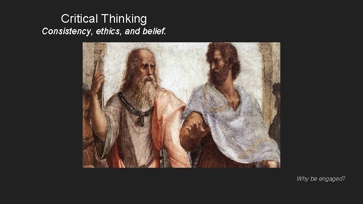 Critical Thinking Consistency, ethics, and belief. Why be engaged? Critical Thinking Consistency, ethics, and belief. Why be engaged?