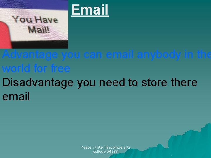 Email Advantage you can email anybody in the world for free Disadvantage you need