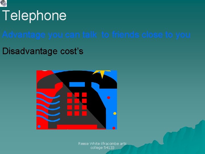 Telephone Advantage you can talk to friends close to you Disadvantage cost’s Reece White