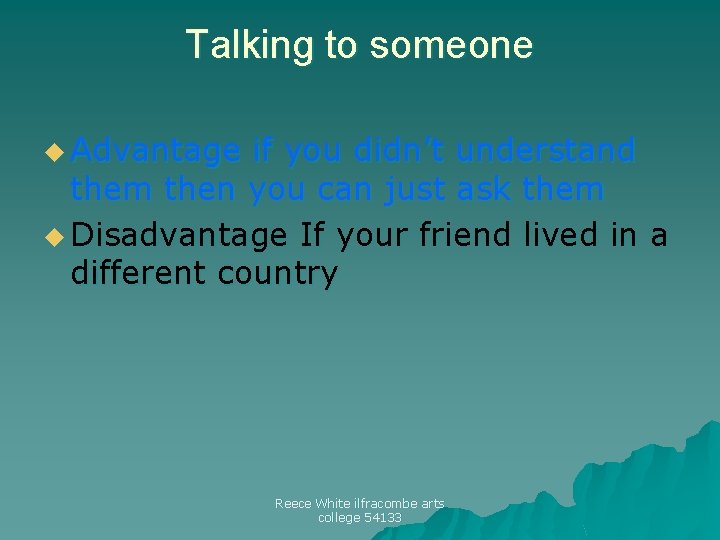 Talking to someone u Advantage if you didn’t understand them then you can just