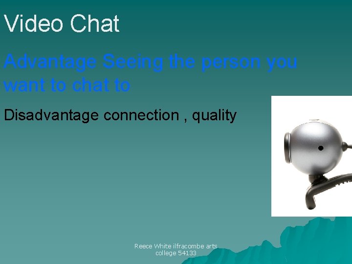 Video Chat Advantage Seeing the person you want to chat to Disadvantage connection ,