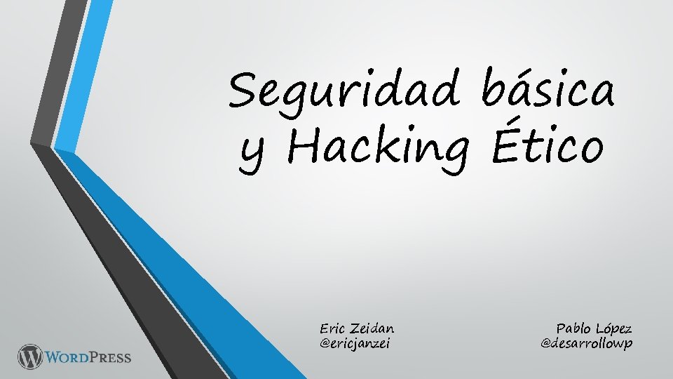 Seguridad básica y Hacking Ético Eric Zeidan @ericjanzei Pablo López @desarrollowp 