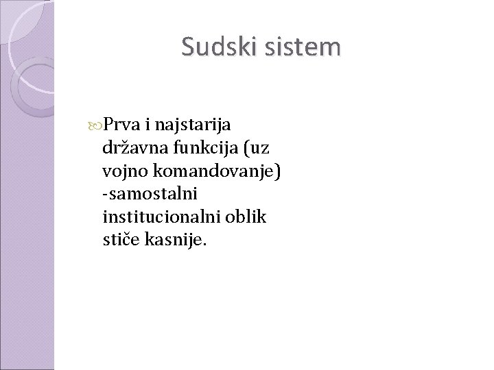 Sudski sistem Prva i najstarija državna funkcija (uz vojno komandovanje) -samostalni institucionalni oblik stiče