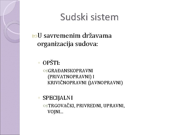 Sudski sistem U savremenim državama organizacija sudova: ◦ OPŠTI: GRAĐANSKOPRAVNI (PRIVATNOPRAVNI) I KRIVIČNOPRAVNI (JAVNOPRAVNI)