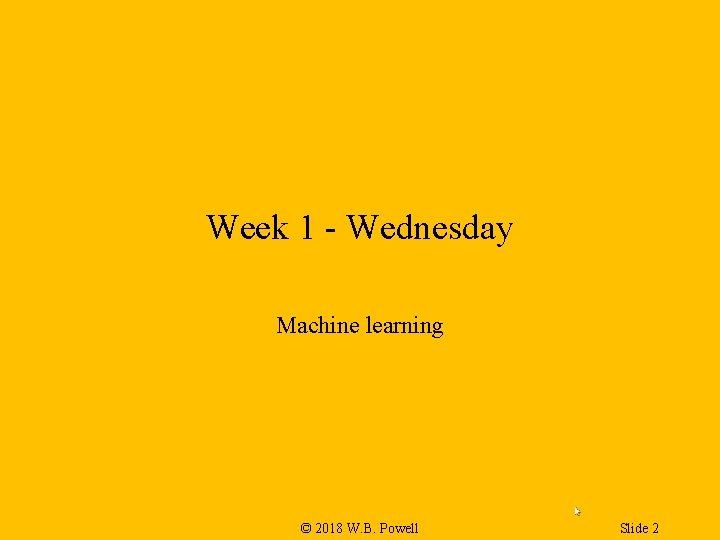 Week 1 - Wednesday Machine learning © 2018 W. B. Powell Slide 2 