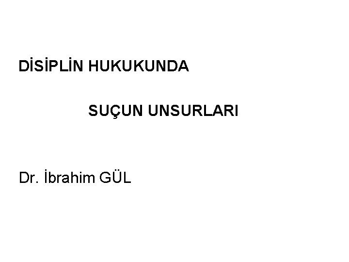 DİSİPLİN HUKUKUNDA SUÇUN UNSURLARI Dr. İbrahim GÜL 