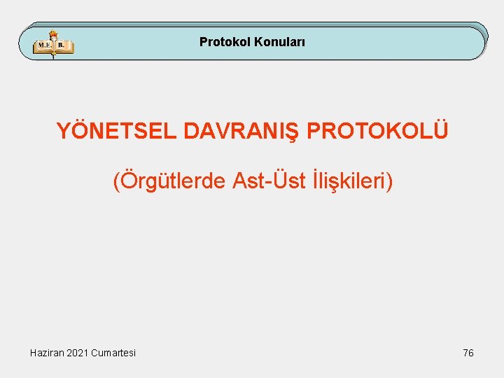 Protokol Konuları YÖNETSEL DAVRANIŞ PROTOKOLÜ (Örgütlerde Ast-Üst İlişkileri) Haziran 2021 Cumartesi 76 