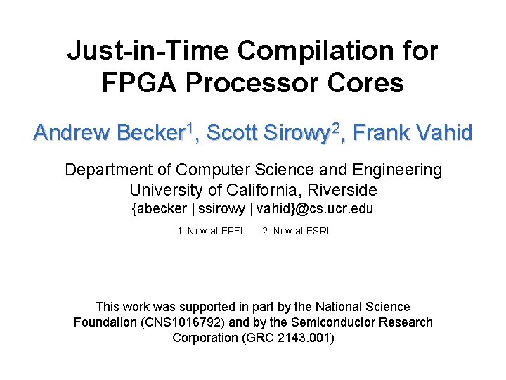 Just-in-Time Compilation for FPGA Processor Cores Andrew Becker 1, Scott Sirowy 2, Frank Vahid