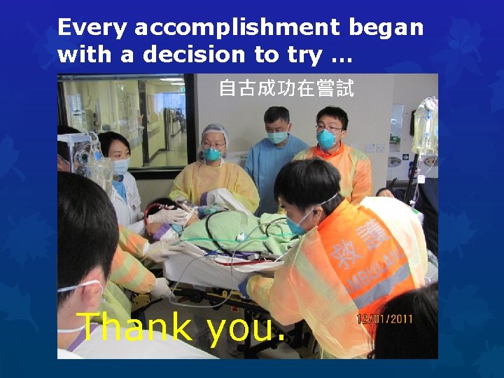 Every accomplishment began with a decision to try … 自古成功在嘗試 Thank you. 
