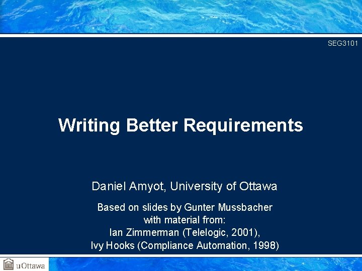 SEG 3101 Writing Better Requirements Daniel Amyot, University of Ottawa Based on slides by
