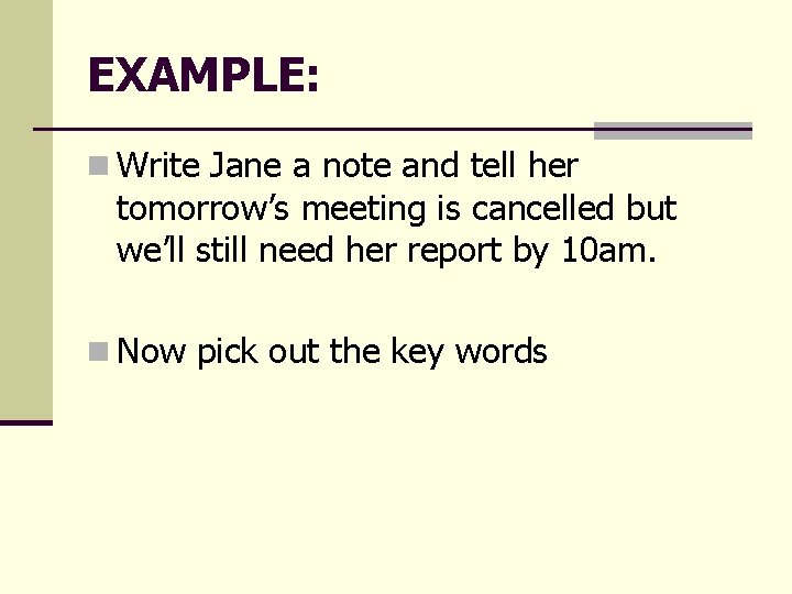 EXAMPLE: n Write Jane a note and tell her tomorrow’s meeting is cancelled but