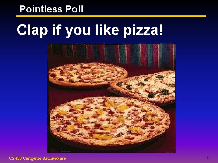 Pointless Poll Clap if you like pizza! CS 430 Computer Architecture 1 