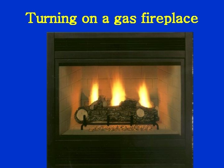 Turning on a gas fireplace 